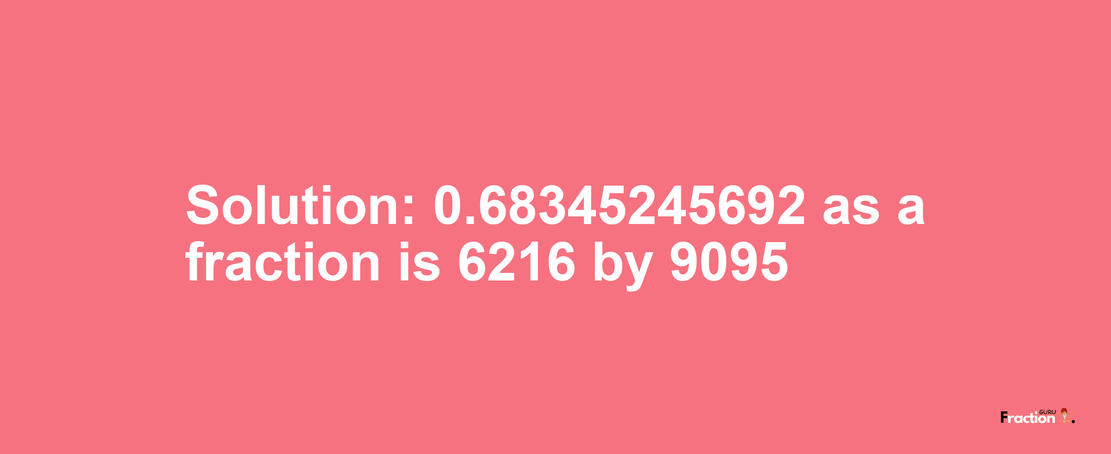 Solution:0.68345245692 as a fraction is 6216/9095